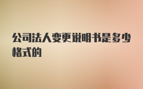 公司法人变更说明书是多少格式的