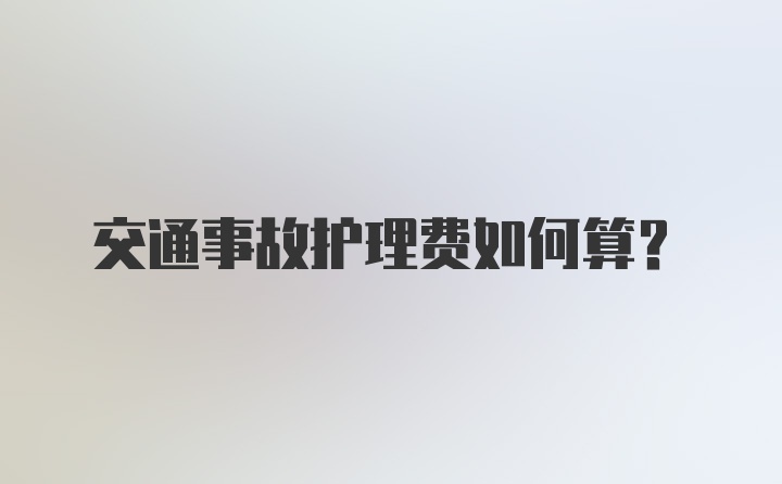 交通事故护理费如何算?