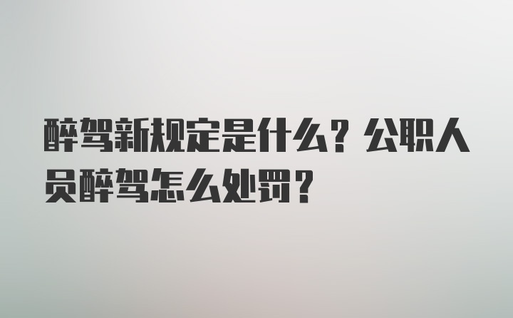 醉驾新规定是什么？公职人员醉驾怎么处罚？