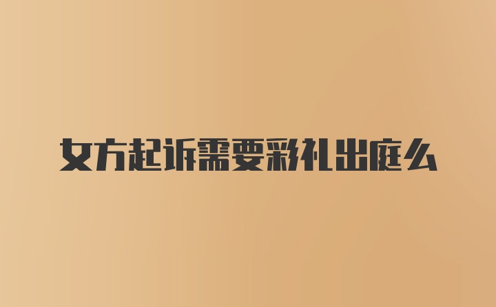 女方起诉需要彩礼出庭么