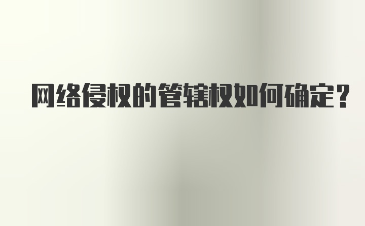 网络侵权的管辖权如何确定？