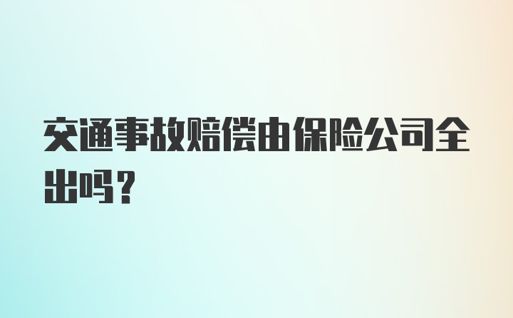 交通事故赔偿由保险公司全出吗？