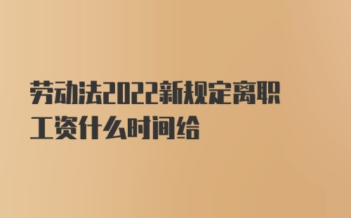 劳动法2022新规定离职工资什么时间给