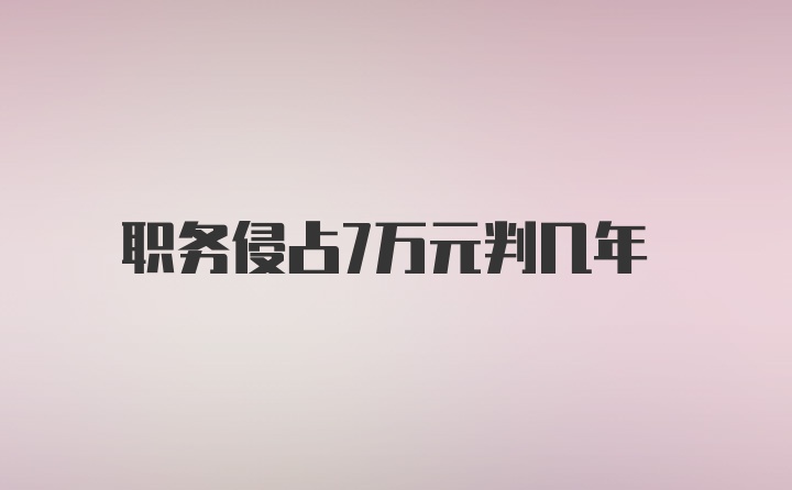 职务侵占7万元判几年