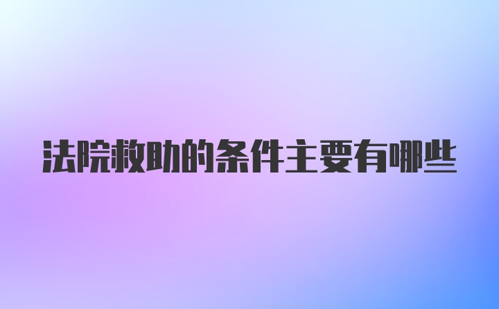 法院救助的条件主要有哪些