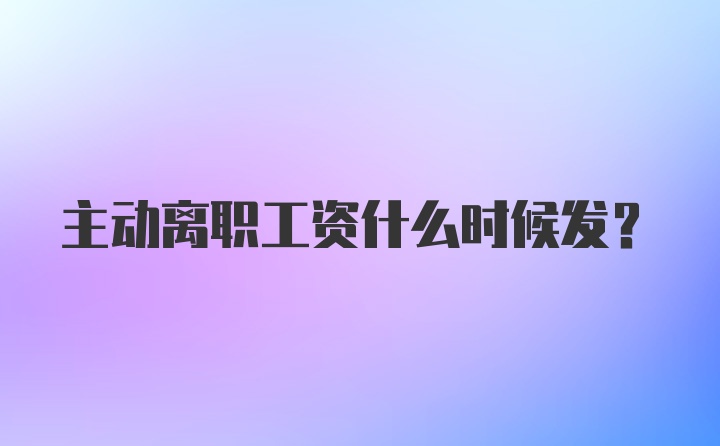 主动离职工资什么时候发？