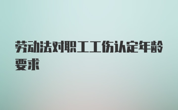 劳动法对职工工伤认定年龄要求