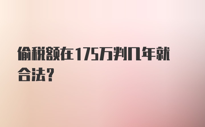 偷税额在175万判几年就合法？