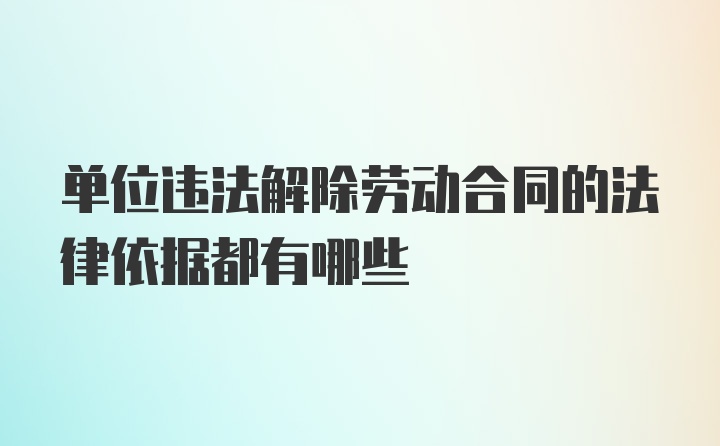 单位违法解除劳动合同的法律依据都有哪些