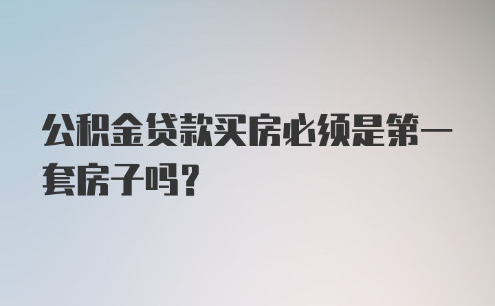 公积金贷款买房必须是第一套房子吗？