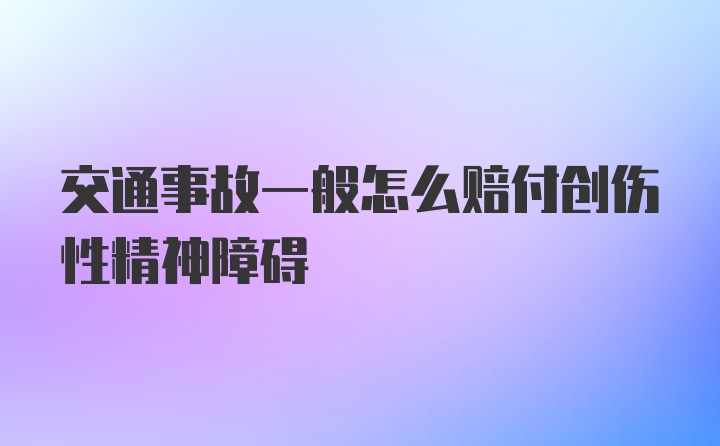 交通事故一般怎么赔付创伤性精神障碍