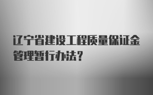 辽宁省建设工程质量保证金管理暂行办法？