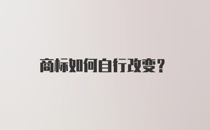 商标如何自行改变？