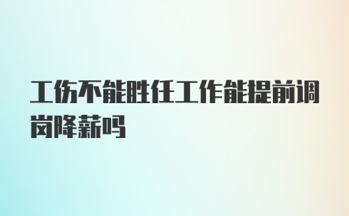 工伤不能胜任工作能提前调岗降薪吗