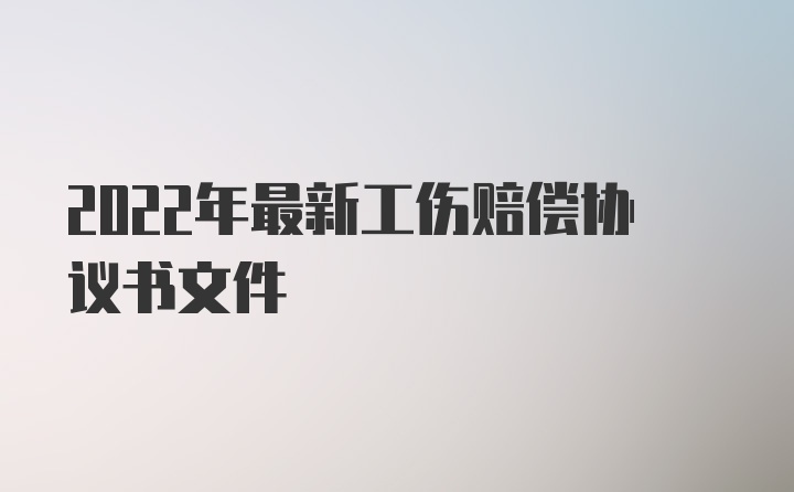 2022年最新工伤赔偿协议书文件