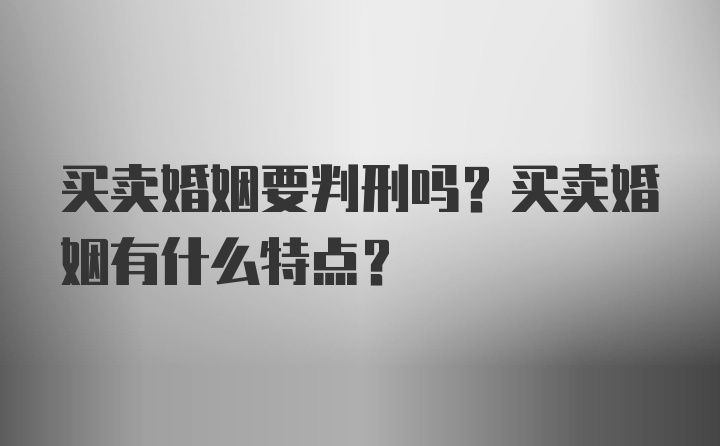 买卖婚姻要判刑吗？买卖婚姻有什么特点？