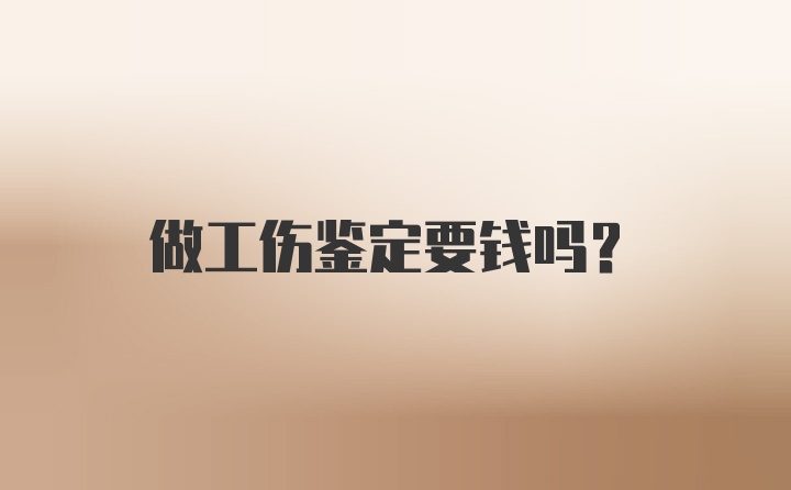 做工伤鉴定要钱吗？