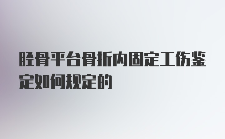 胫骨平台骨折内固定工伤鉴定如何规定的