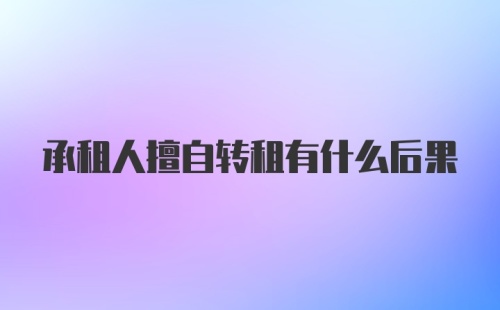 承租人擅自转租有什么后果