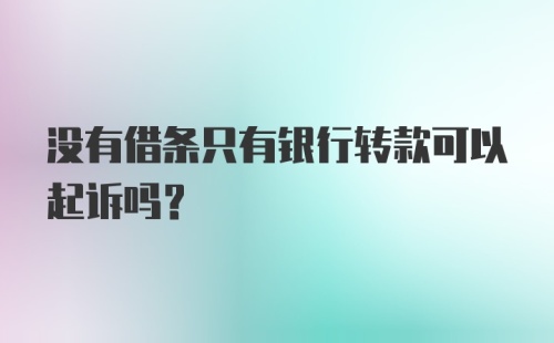 没有借条只有银行转款可以起诉吗？