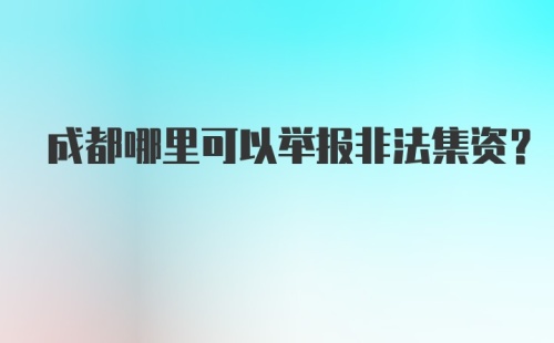 成都哪里可以举报非法集资？