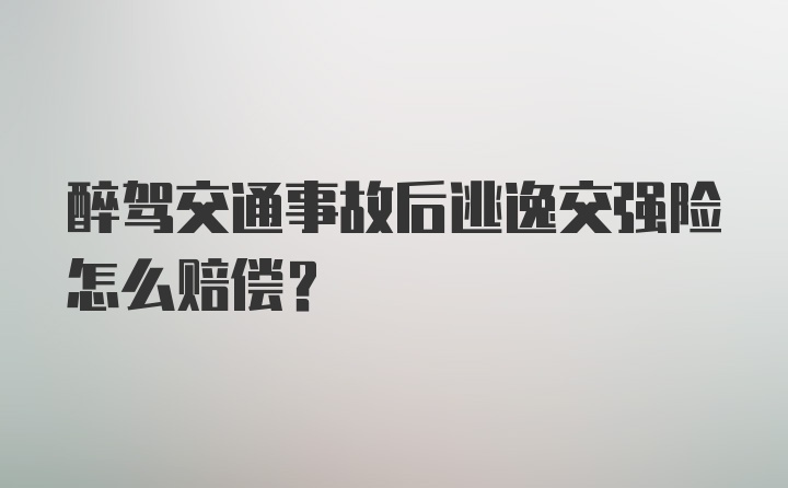 醉驾交通事故后逃逸交强险怎么赔偿？