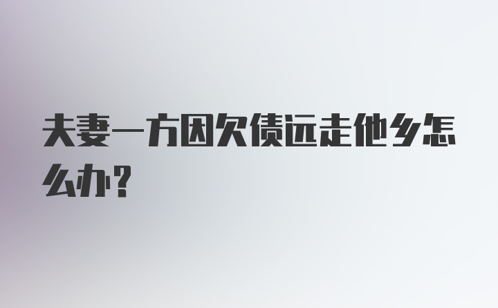 夫妻一方因欠债远走他乡怎么办？