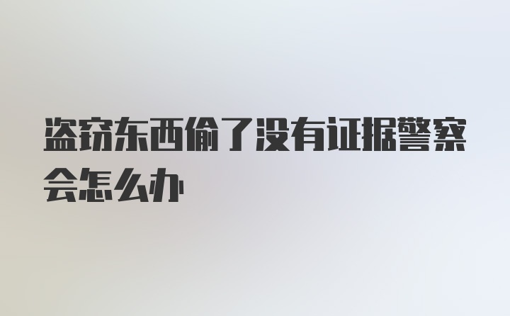 盗窃东西偷了没有证据警察会怎么办