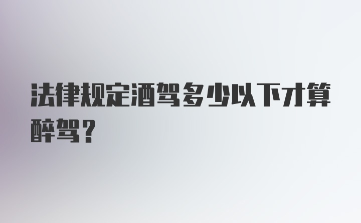 法律规定酒驾多少以下才算醉驾？