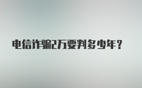 电信诈骗2万要判多少年？