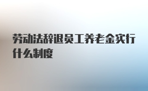 劳动法辞退员工养老金实行什么制度