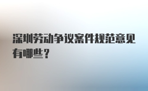 深圳劳动争议案件规范意见有哪些？