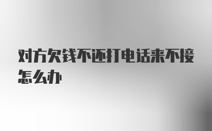 对方欠钱不还打电话来不接怎么办