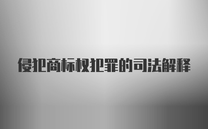 侵犯商标权犯罪的司法解释