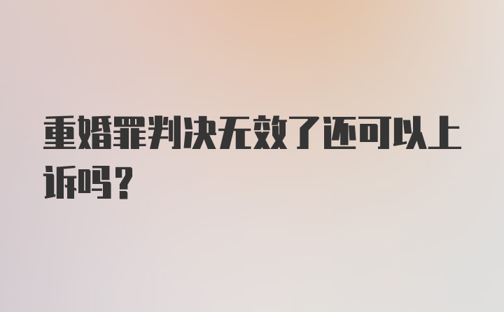 重婚罪判决无效了还可以上诉吗?