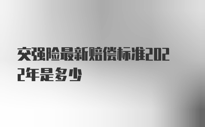 交强险最新赔偿标准2022年是多少