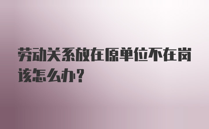 劳动关系放在原单位不在岗该怎么办？