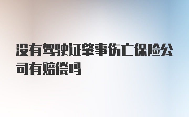 没有驾驶证肇事伤亡保险公司有赔偿吗