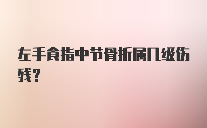 左手食指中节骨折属几级伤残？