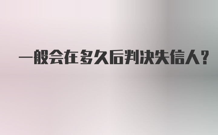 一般会在多久后判决失信人？