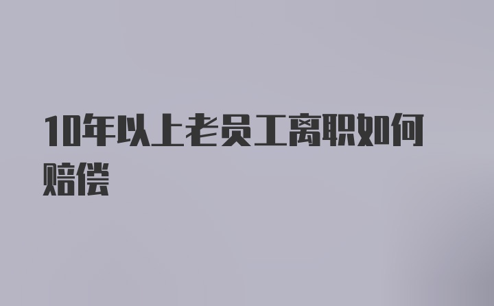 10年以上老员工离职如何赔偿