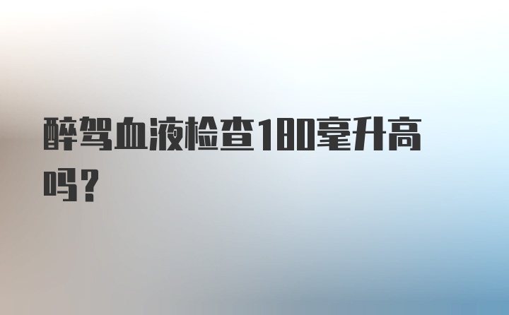 醉驾血液检查180毫升高吗？