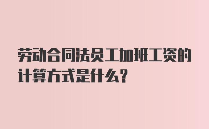 劳动合同法员工加班工资的计算方式是什么？