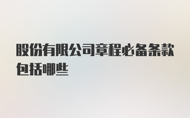 股份有限公司章程必备条款包括哪些