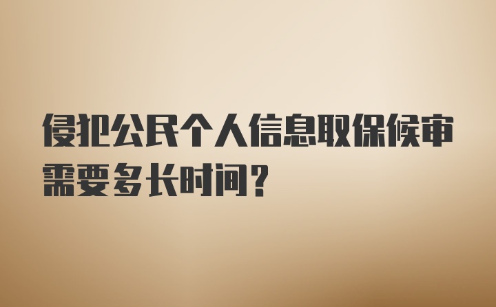 侵犯公民个人信息取保候审需要多长时间?