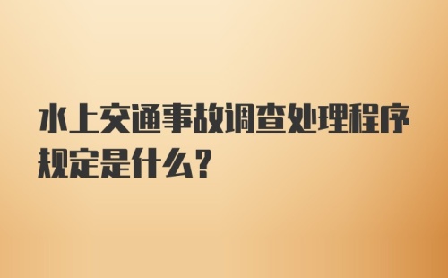 水上交通事故调查处理程序规定是什么？