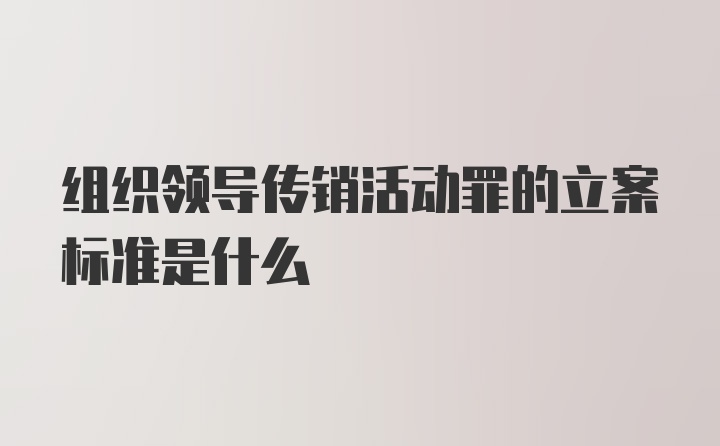 组织领导传销活动罪的立案标准是什么