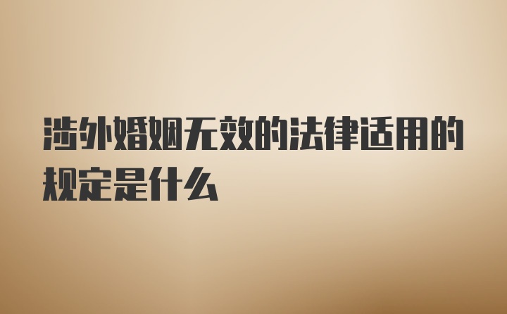 涉外婚姻无效的法律适用的规定是什么