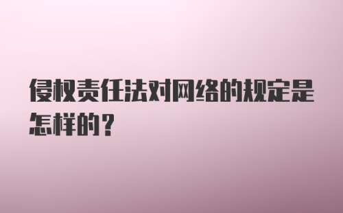 侵权责任法对网络的规定是怎样的？