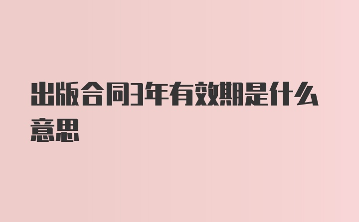 出版合同3年有效期是什么意思